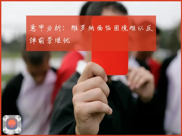 意甲分析：维罗纳面临困境难以反弹前景堪忧