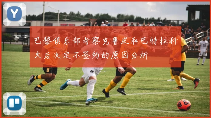 巴黎俱乐部考察克鲁皮和巴特拉科夫后决定不签约的原因分析