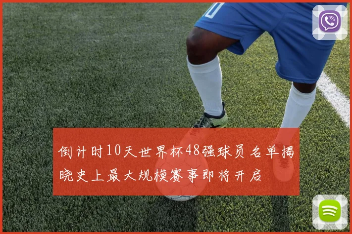 倒计时10天世界杯48强球员名单揭晓史上最大规模赛事即将开启