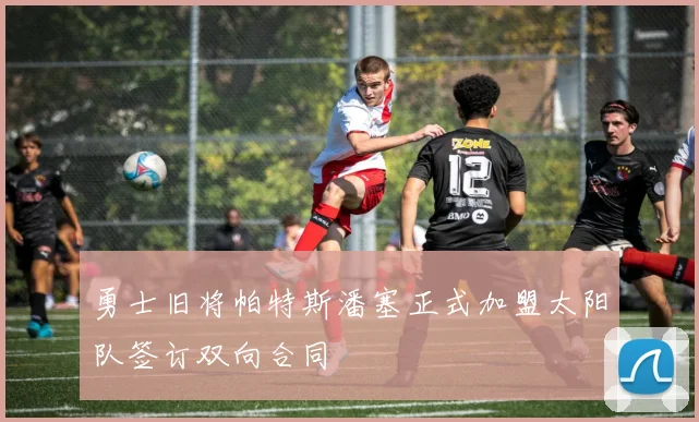 勇士旧将帕特斯潘塞正式加盟太阳队签订双向合同