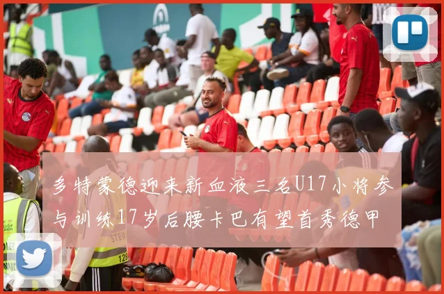 多特蒙德迎来新血液三名U17小将参与训练17岁后腰卡巴有望首秀德甲
