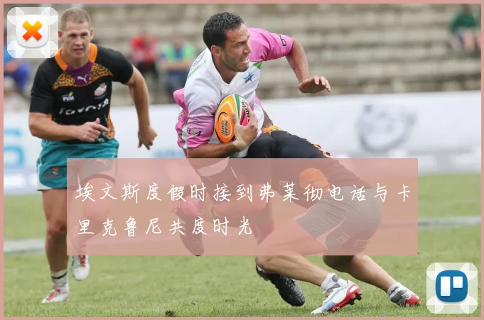 埃文斯度假时接到弗莱彻电话与卡里克鲁尼共度时光