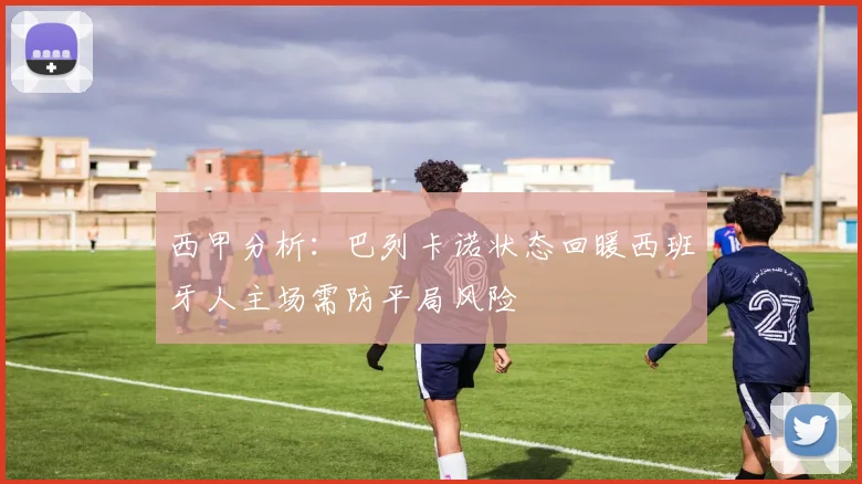 西甲分析：巴列卡诺状态回暖西班牙人主场需防平局风险