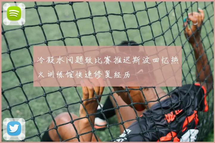冷凝水问题致比赛推迟斯波回忆热火训练馆快速修复经历
