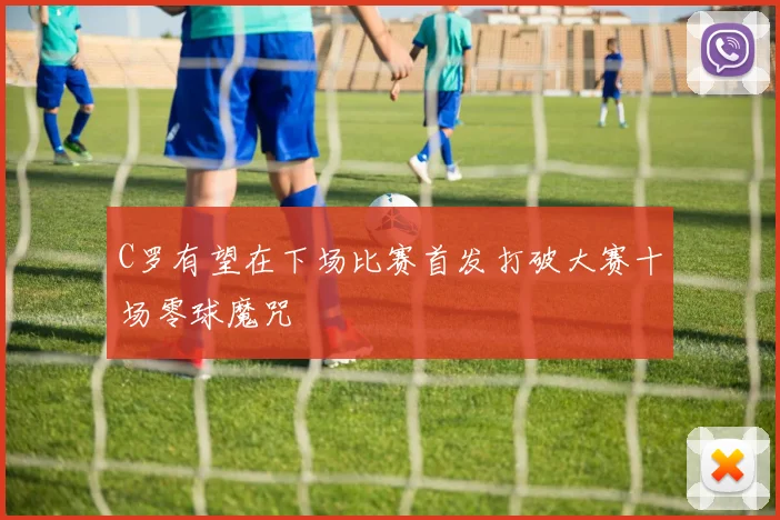 C罗有望在下场比赛首发打破大赛十场零球魔咒