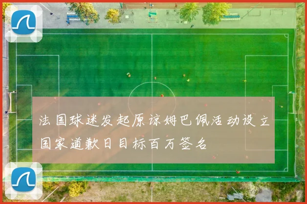 法国球迷发起原谅姆巴佩活动设立国家道歉日目标百万签名
