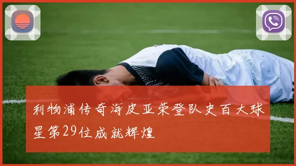 利物浦传奇海皮亚荣登队史百大球星第29位成就辉煌