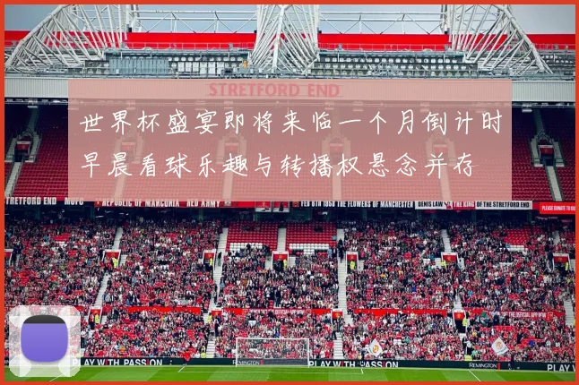世界杯盛宴即将来临一个月倒计时早晨看球乐趣与转播权悬念并存