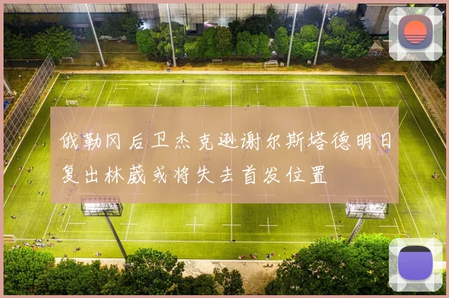 俄勒冈后卫杰克逊谢尔斯塔德明日复出林葳或将失去首发位置